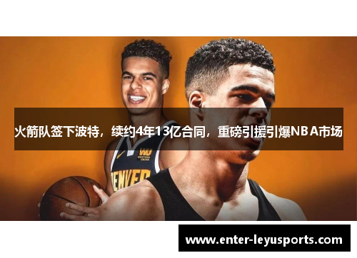火箭队签下波特，续约4年13亿合同，重磅引援引爆NBA市场
