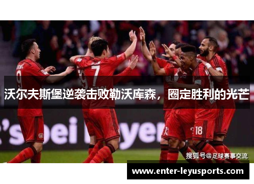 沃尔夫斯堡逆袭击败勒沃库森，圈定胜利的光芒