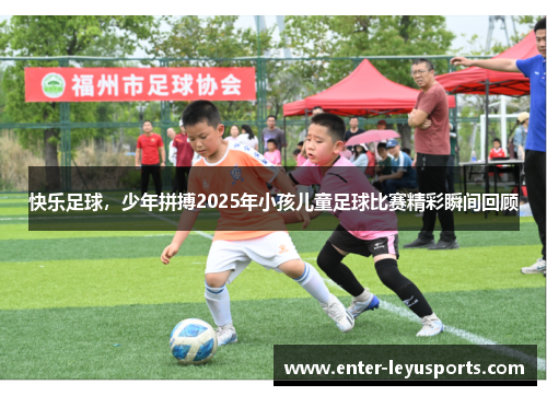 快乐足球，少年拼搏2025年小孩儿童足球比赛精彩瞬间回顾