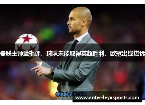 曼联主帅遭批评，球队未能取得英超胜利，欧冠出线堪忧
