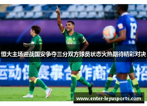 恒大主场迎战国安争夺三分双方球员状态火热期待精彩对决
