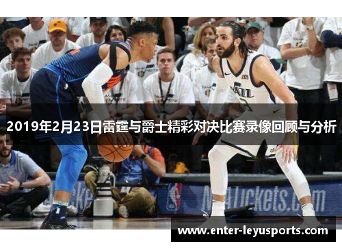 2019年2月23日雷霆与爵士精彩对决比赛录像回顾与分析