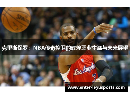 克里斯保罗：NBA传奇控卫的辉煌职业生涯与未来展望