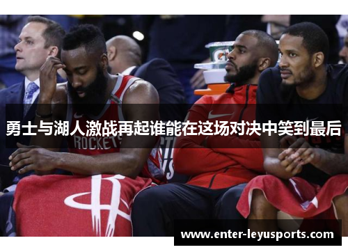 勇士与湖人激战再起谁能在这场对决中笑到最后