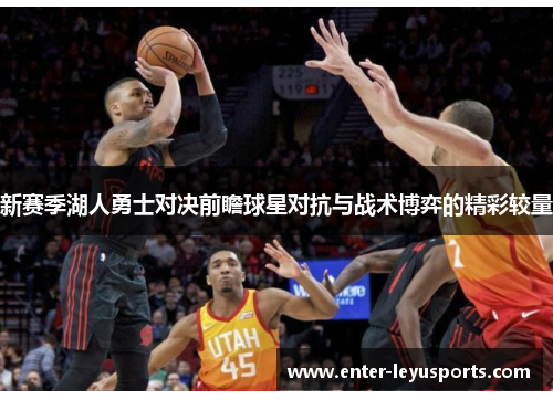新赛季湖人勇士对决前瞻球星对抗与战术博弈的精彩较量