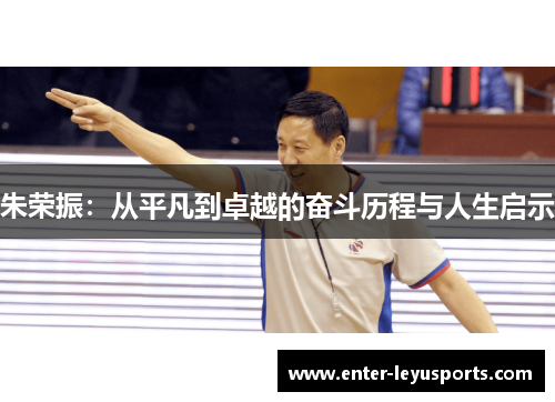 朱荣振：从平凡到卓越的奋斗历程与人生启示