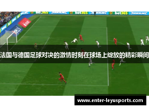 法国与德国足球对决的激情时刻在球场上绽放的精彩瞬间