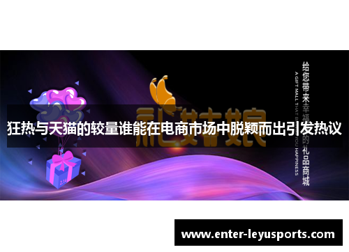 狂热与天猫的较量谁能在电商市场中脱颖而出引发热议