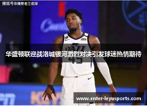 华盛顿联迎战洛城银河激烈对决引发球迷热情期待