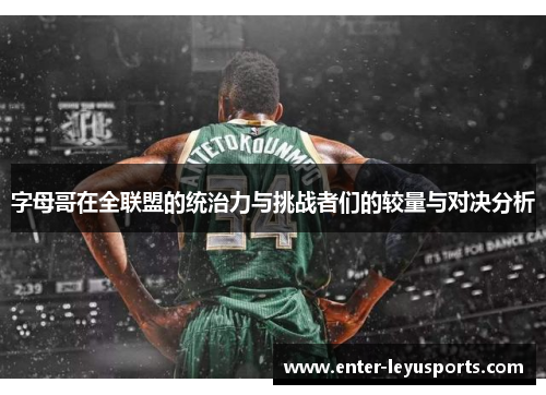 字母哥在全联盟的统治力与挑战者们的较量与对决分析